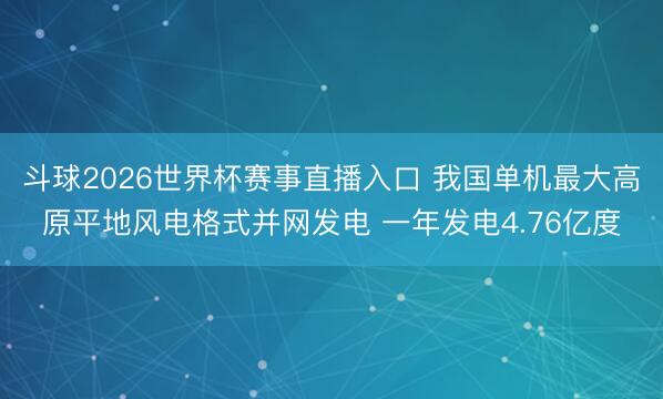 斗球2026世界杯赛事直播入口 我国单机最大高原平地风电格式并网发电 一年发电4.76亿度