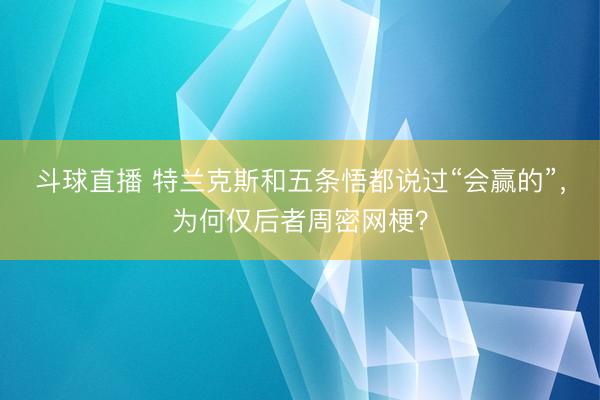 斗球直播 特兰克斯和五条悟都说过“会赢的”,为何仅后者周密网梗?